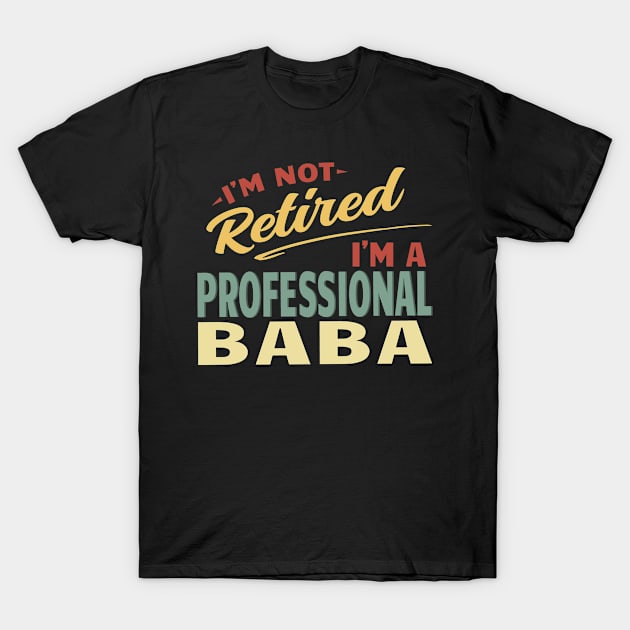 Baba Shirts For Men Funny Fathers Day Retired Baba I'm Not Retired I'm A Professional Baba T-Shirt by Jas-Kei Designs